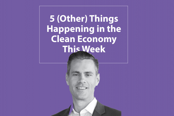 Five Things Happening in the Clean Economy This Week
